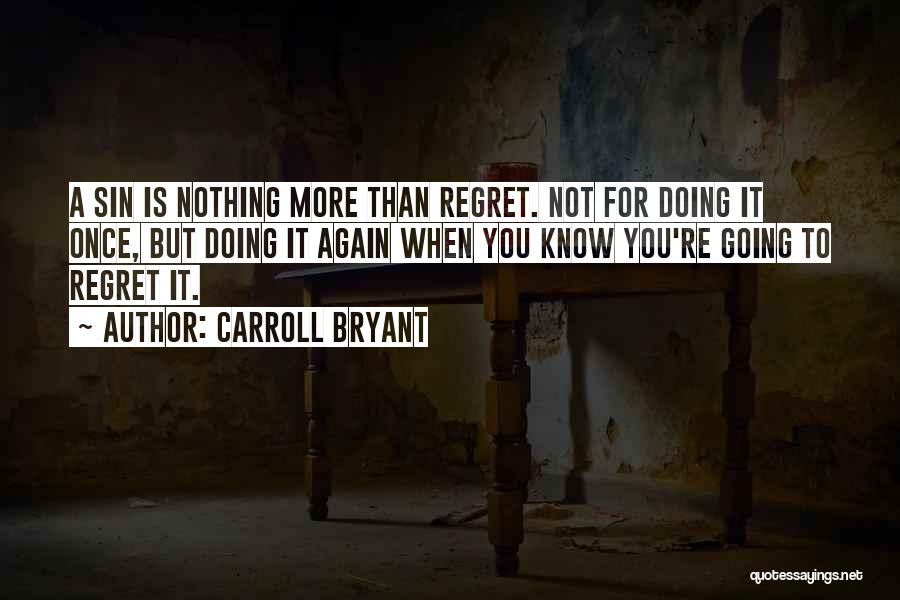 Carroll Bryant Quotes: A Sin Is Nothing More Than Regret. Not For Doing It Once, But Doing It Again When You Know You're