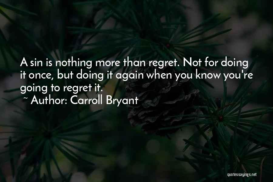 Carroll Bryant Quotes: A Sin Is Nothing More Than Regret. Not For Doing It Once, But Doing It Again When You Know You're