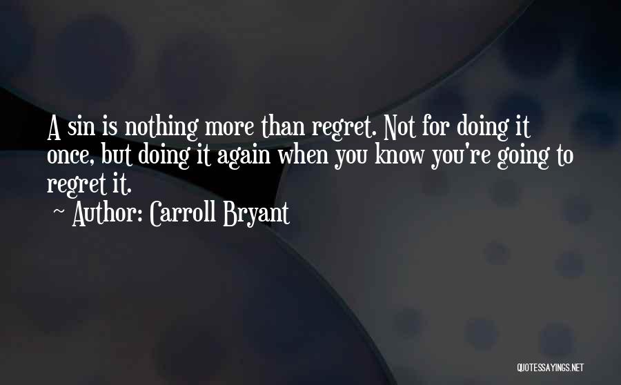 Carroll Bryant Quotes: A Sin Is Nothing More Than Regret. Not For Doing It Once, But Doing It Again When You Know You're