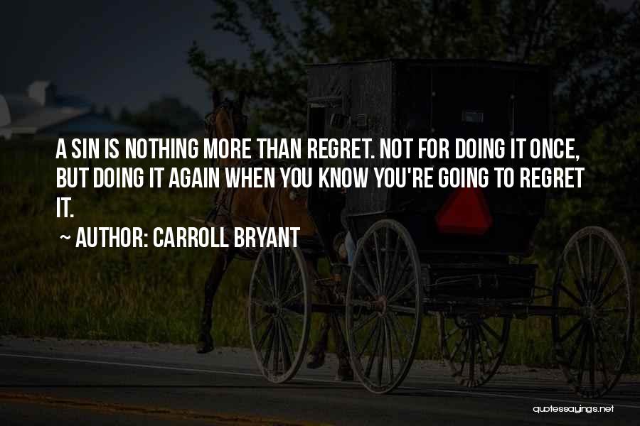 Carroll Bryant Quotes: A Sin Is Nothing More Than Regret. Not For Doing It Once, But Doing It Again When You Know You're