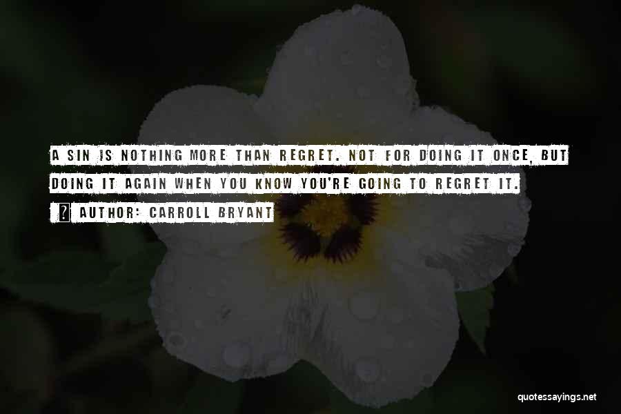 Carroll Bryant Quotes: A Sin Is Nothing More Than Regret. Not For Doing It Once, But Doing It Again When You Know You're