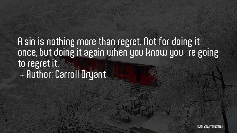 Carroll Bryant Quotes: A Sin Is Nothing More Than Regret. Not For Doing It Once, But Doing It Again When You Know You're