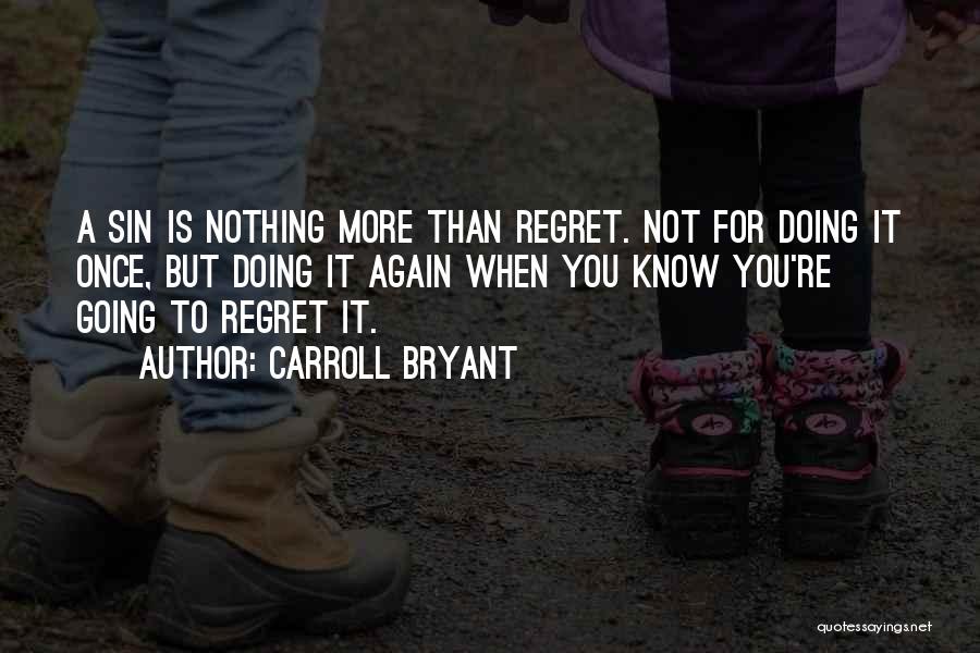 Carroll Bryant Quotes: A Sin Is Nothing More Than Regret. Not For Doing It Once, But Doing It Again When You Know You're