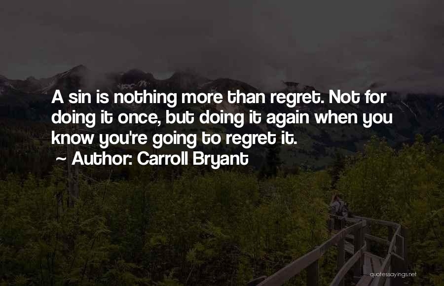 Carroll Bryant Quotes: A Sin Is Nothing More Than Regret. Not For Doing It Once, But Doing It Again When You Know You're