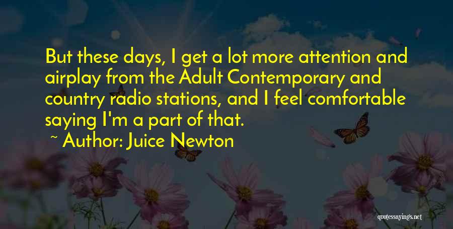 Juice Newton Quotes: But These Days, I Get A Lot More Attention And Airplay From The Adult Contemporary And Country Radio Stations, And