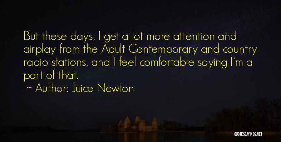 Juice Newton Quotes: But These Days, I Get A Lot More Attention And Airplay From The Adult Contemporary And Country Radio Stations, And