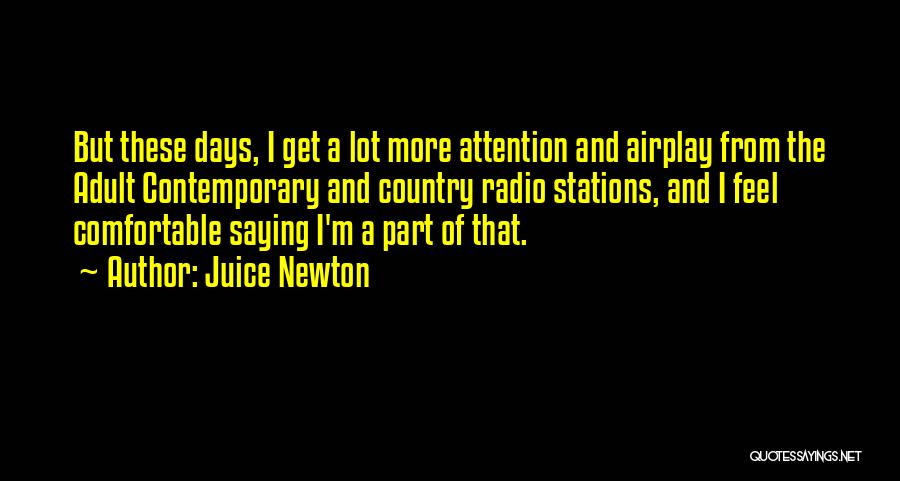 Juice Newton Quotes: But These Days, I Get A Lot More Attention And Airplay From The Adult Contemporary And Country Radio Stations, And