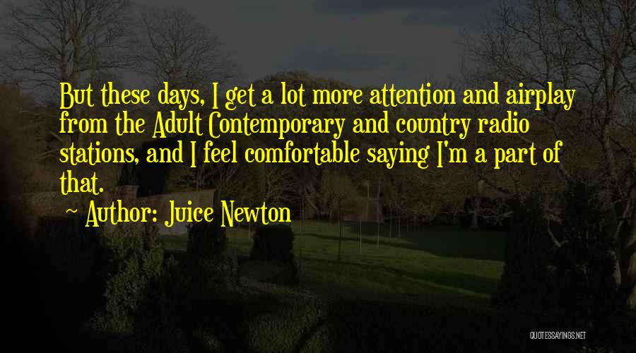 Juice Newton Quotes: But These Days, I Get A Lot More Attention And Airplay From The Adult Contemporary And Country Radio Stations, And