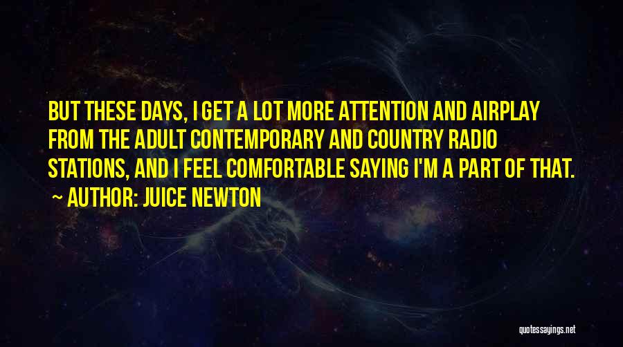 Juice Newton Quotes: But These Days, I Get A Lot More Attention And Airplay From The Adult Contemporary And Country Radio Stations, And