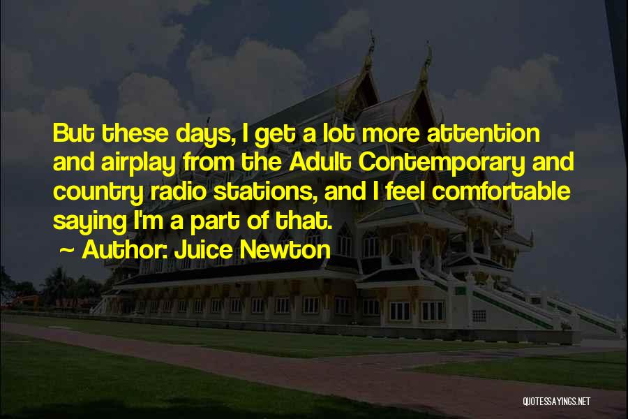 Juice Newton Quotes: But These Days, I Get A Lot More Attention And Airplay From The Adult Contemporary And Country Radio Stations, And
