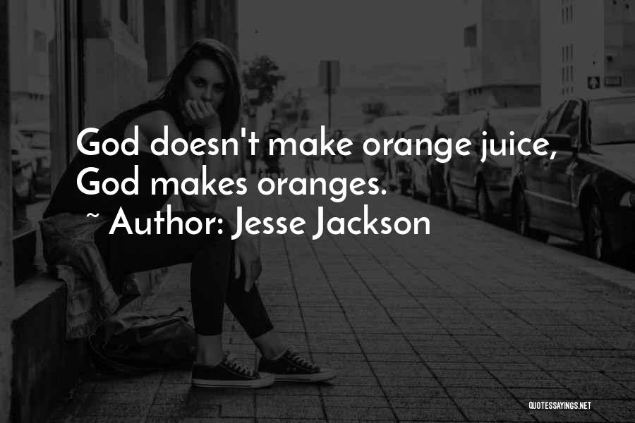 Jesse Jackson Quotes: God Doesn't Make Orange Juice, God Makes Oranges.