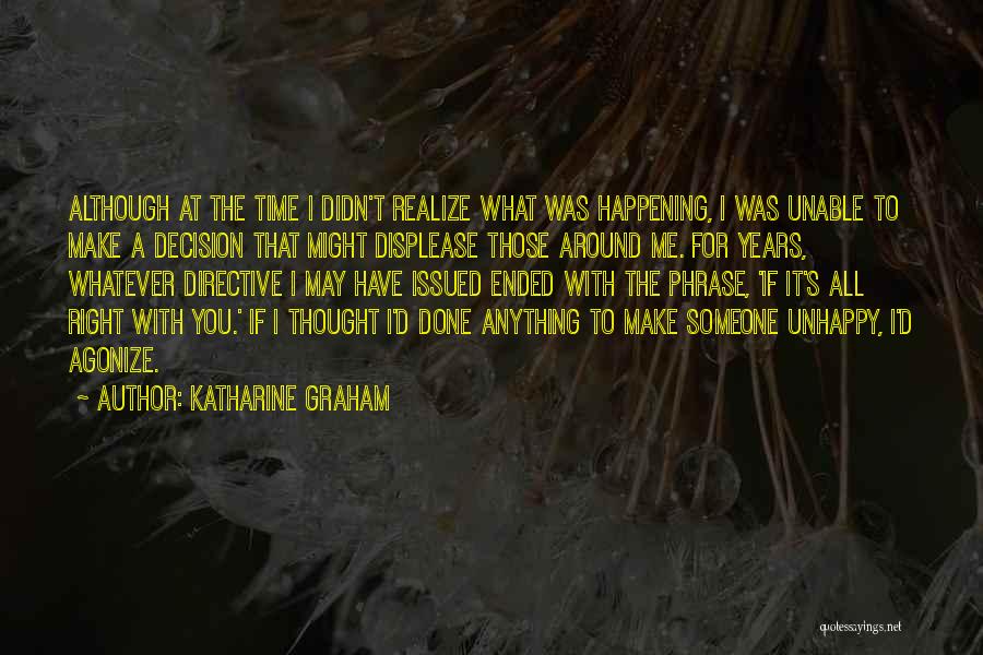 Katharine Graham Quotes: Although At The Time I Didn't Realize What Was Happening, I Was Unable To Make A Decision That Might Displease