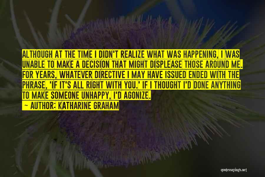 Katharine Graham Quotes: Although At The Time I Didn't Realize What Was Happening, I Was Unable To Make A Decision That Might Displease