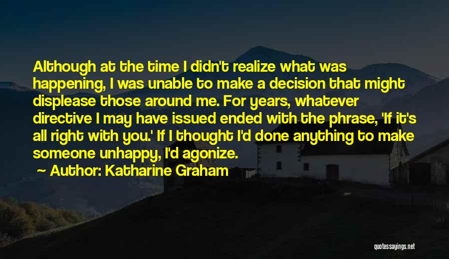 Katharine Graham Quotes: Although At The Time I Didn't Realize What Was Happening, I Was Unable To Make A Decision That Might Displease