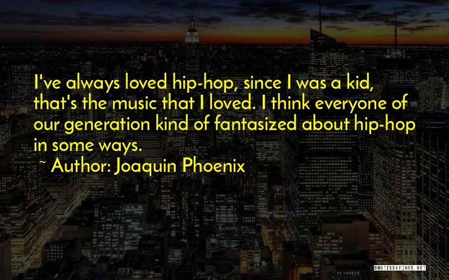 Joaquin Phoenix Quotes: I've Always Loved Hip-hop, Since I Was A Kid, That's The Music That I Loved. I Think Everyone Of Our