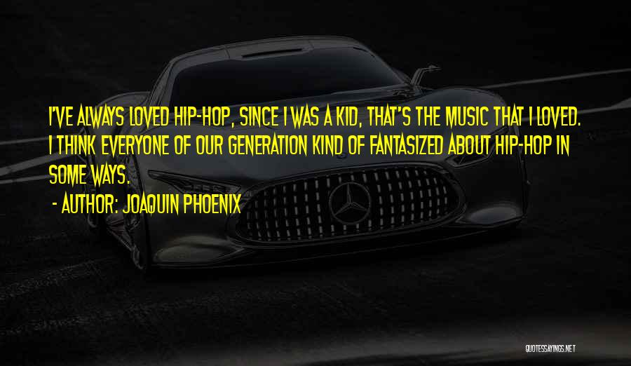 Joaquin Phoenix Quotes: I've Always Loved Hip-hop, Since I Was A Kid, That's The Music That I Loved. I Think Everyone Of Our