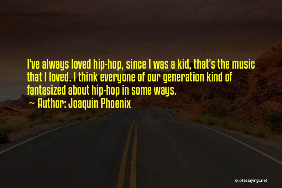 Joaquin Phoenix Quotes: I've Always Loved Hip-hop, Since I Was A Kid, That's The Music That I Loved. I Think Everyone Of Our