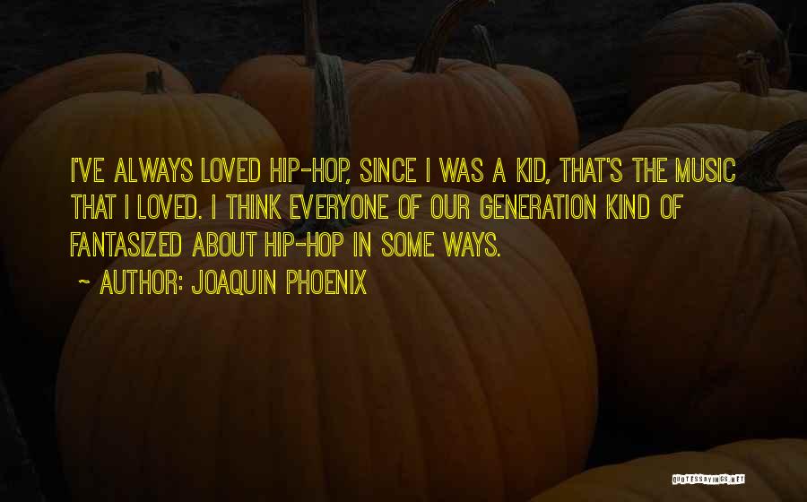 Joaquin Phoenix Quotes: I've Always Loved Hip-hop, Since I Was A Kid, That's The Music That I Loved. I Think Everyone Of Our