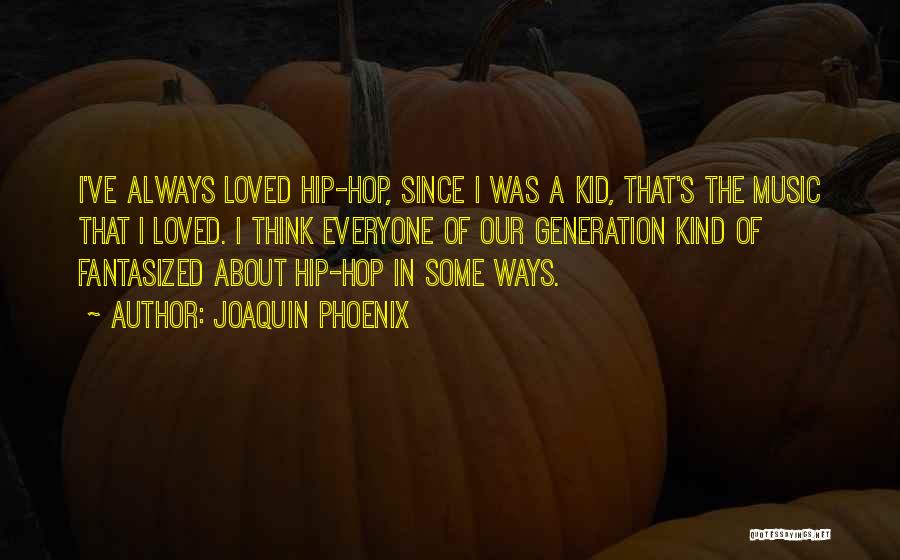 Joaquin Phoenix Quotes: I've Always Loved Hip-hop, Since I Was A Kid, That's The Music That I Loved. I Think Everyone Of Our