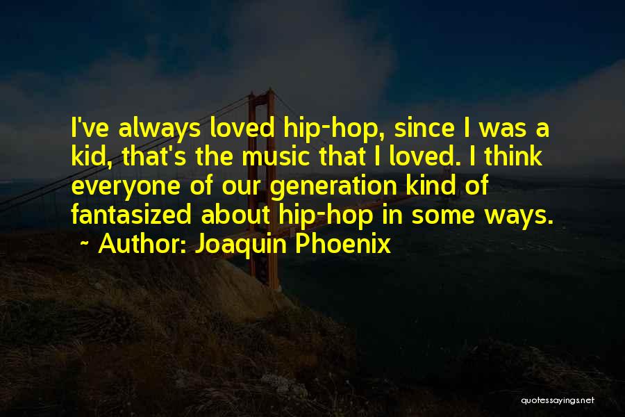 Joaquin Phoenix Quotes: I've Always Loved Hip-hop, Since I Was A Kid, That's The Music That I Loved. I Think Everyone Of Our