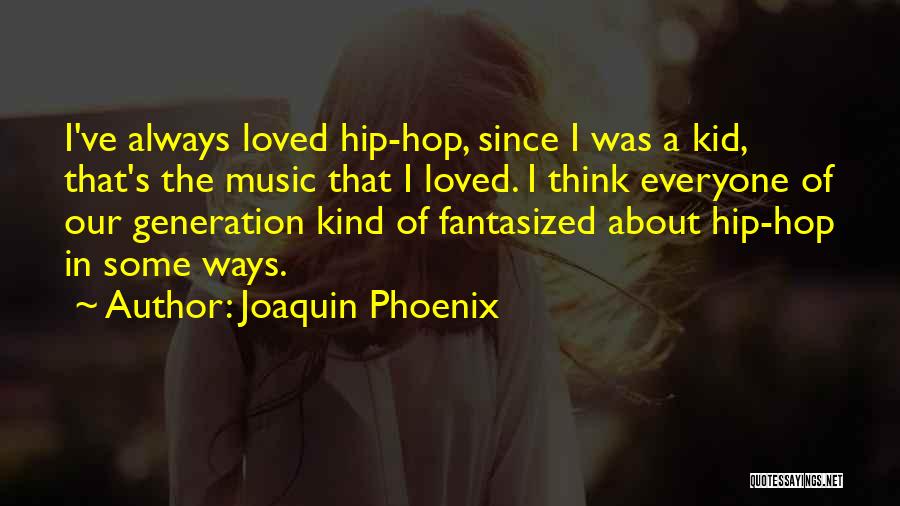 Joaquin Phoenix Quotes: I've Always Loved Hip-hop, Since I Was A Kid, That's The Music That I Loved. I Think Everyone Of Our