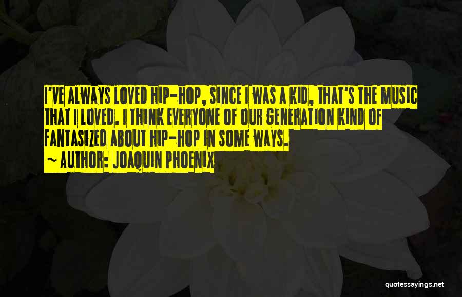 Joaquin Phoenix Quotes: I've Always Loved Hip-hop, Since I Was A Kid, That's The Music That I Loved. I Think Everyone Of Our