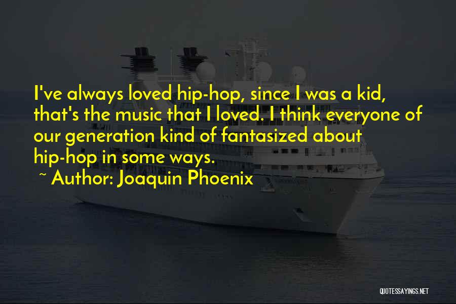 Joaquin Phoenix Quotes: I've Always Loved Hip-hop, Since I Was A Kid, That's The Music That I Loved. I Think Everyone Of Our