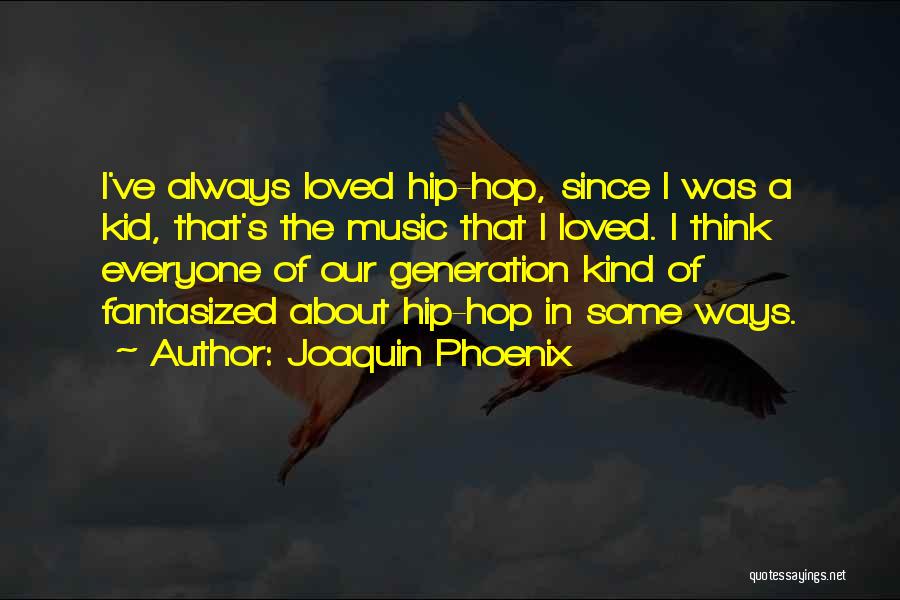 Joaquin Phoenix Quotes: I've Always Loved Hip-hop, Since I Was A Kid, That's The Music That I Loved. I Think Everyone Of Our