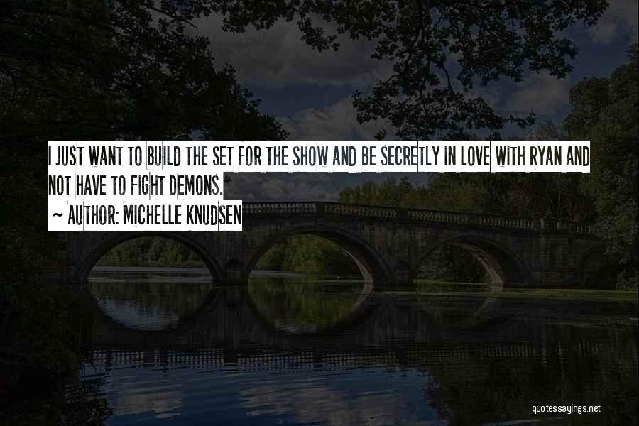 Michelle Knudsen Quotes: I Just Want To Build The Set For The Show And Be Secretly In Love With Ryan And Not Have