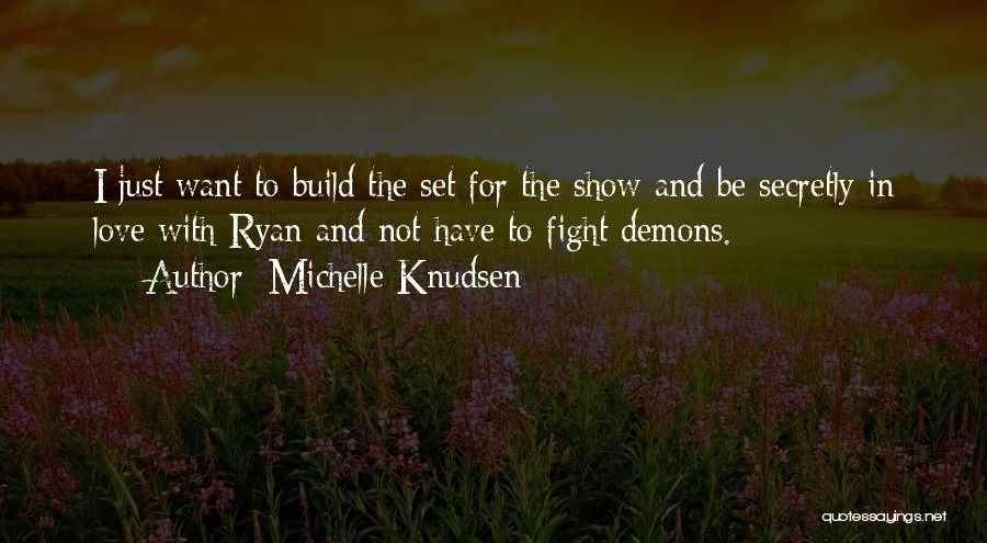 Michelle Knudsen Quotes: I Just Want To Build The Set For The Show And Be Secretly In Love With Ryan And Not Have