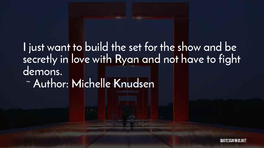 Michelle Knudsen Quotes: I Just Want To Build The Set For The Show And Be Secretly In Love With Ryan And Not Have