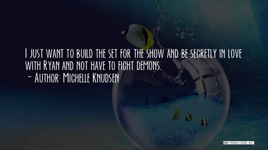 Michelle Knudsen Quotes: I Just Want To Build The Set For The Show And Be Secretly In Love With Ryan And Not Have