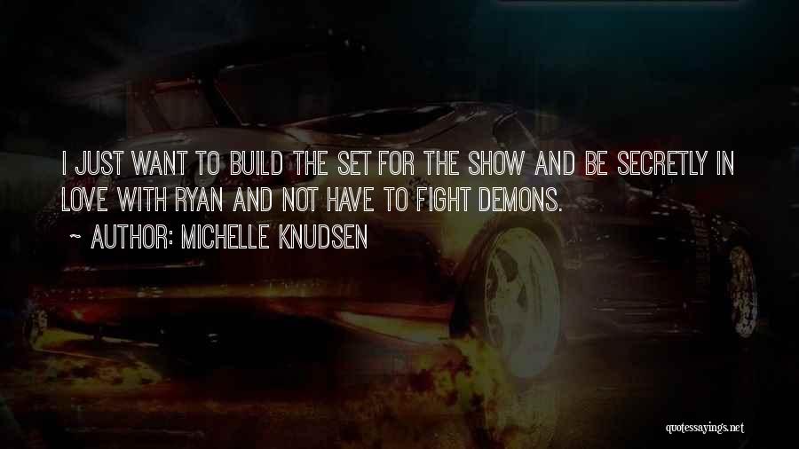 Michelle Knudsen Quotes: I Just Want To Build The Set For The Show And Be Secretly In Love With Ryan And Not Have