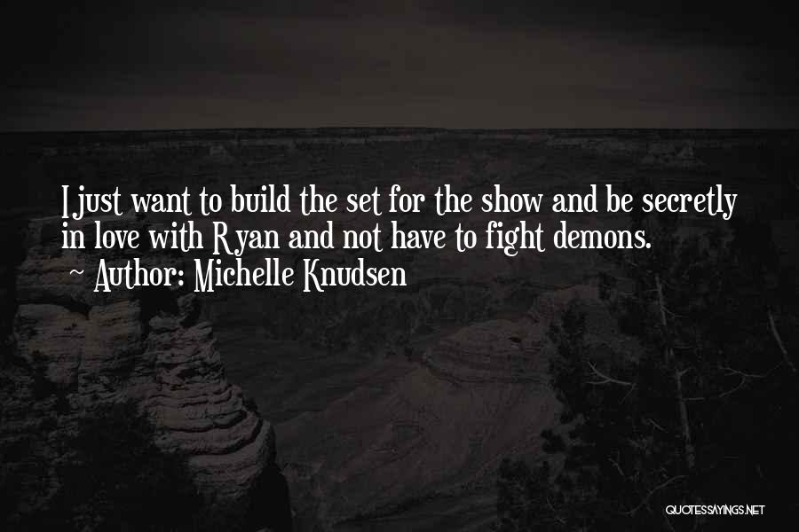 Michelle Knudsen Quotes: I Just Want To Build The Set For The Show And Be Secretly In Love With Ryan And Not Have