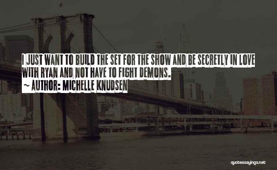 Michelle Knudsen Quotes: I Just Want To Build The Set For The Show And Be Secretly In Love With Ryan And Not Have