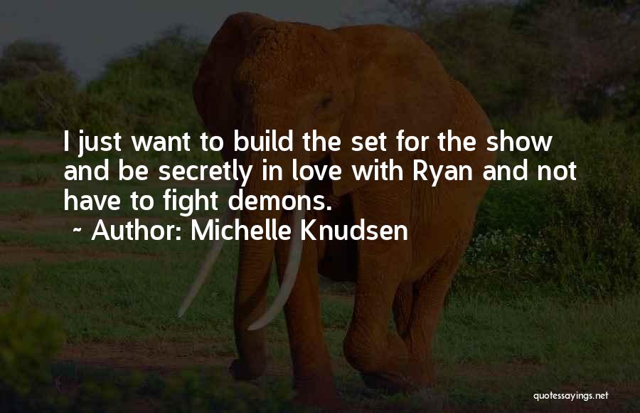 Michelle Knudsen Quotes: I Just Want To Build The Set For The Show And Be Secretly In Love With Ryan And Not Have