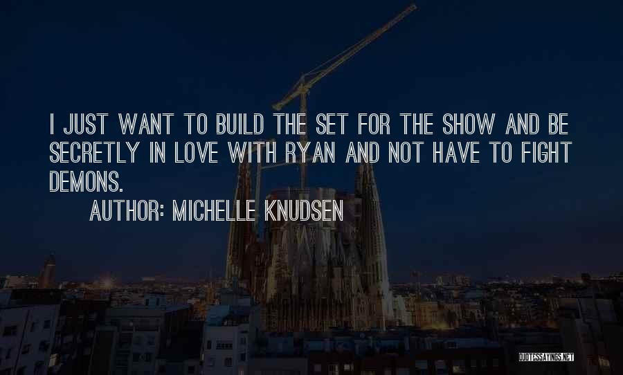 Michelle Knudsen Quotes: I Just Want To Build The Set For The Show And Be Secretly In Love With Ryan And Not Have