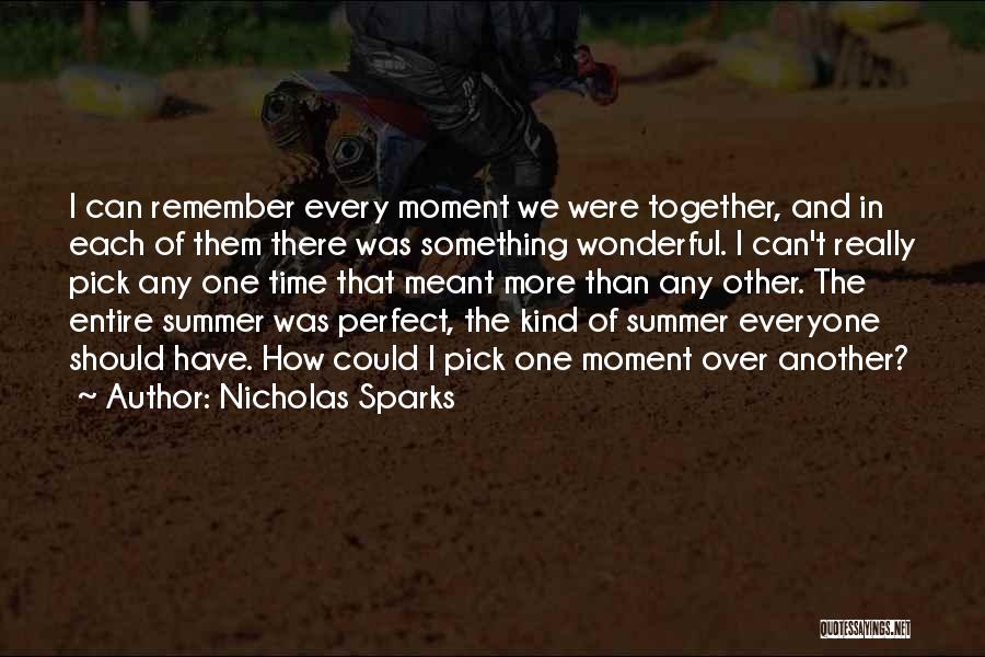 Nicholas Sparks Quotes: I Can Remember Every Moment We Were Together, And In Each Of Them There Was Something Wonderful. I Can't Really