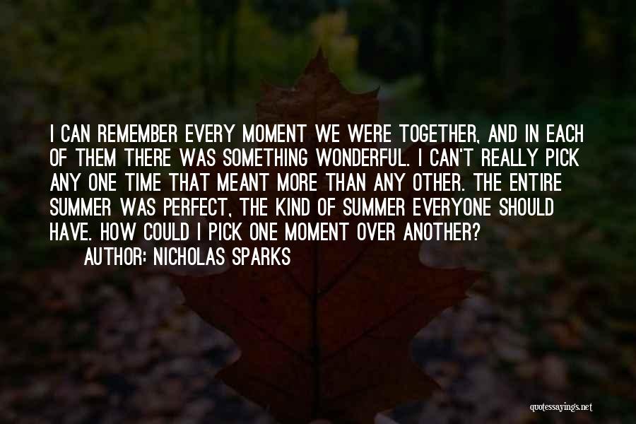 Nicholas Sparks Quotes: I Can Remember Every Moment We Were Together, And In Each Of Them There Was Something Wonderful. I Can't Really