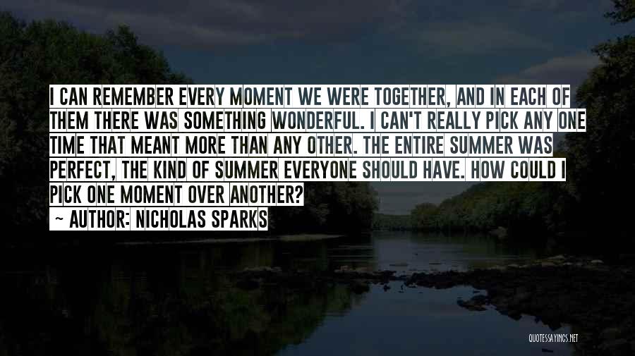Nicholas Sparks Quotes: I Can Remember Every Moment We Were Together, And In Each Of Them There Was Something Wonderful. I Can't Really
