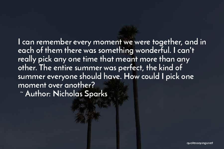 Nicholas Sparks Quotes: I Can Remember Every Moment We Were Together, And In Each Of Them There Was Something Wonderful. I Can't Really