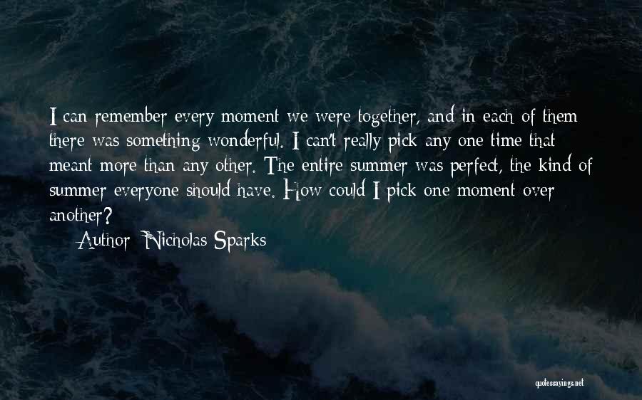 Nicholas Sparks Quotes: I Can Remember Every Moment We Were Together, And In Each Of Them There Was Something Wonderful. I Can't Really