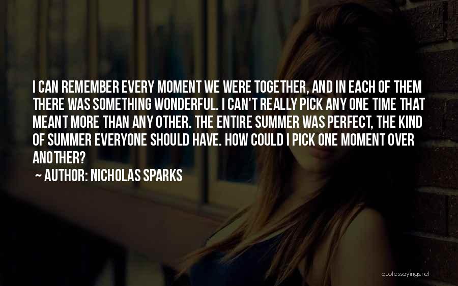 Nicholas Sparks Quotes: I Can Remember Every Moment We Were Together, And In Each Of Them There Was Something Wonderful. I Can't Really