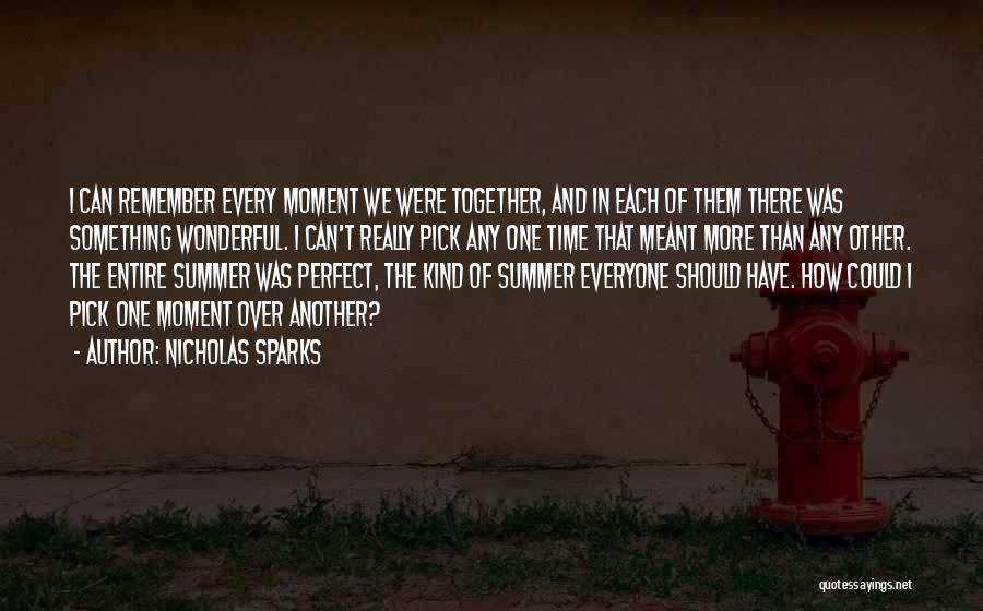 Nicholas Sparks Quotes: I Can Remember Every Moment We Were Together, And In Each Of Them There Was Something Wonderful. I Can't Really