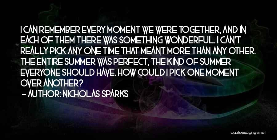 Nicholas Sparks Quotes: I Can Remember Every Moment We Were Together, And In Each Of Them There Was Something Wonderful. I Can't Really
