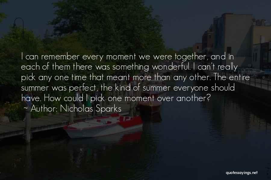 Nicholas Sparks Quotes: I Can Remember Every Moment We Were Together, And In Each Of Them There Was Something Wonderful. I Can't Really