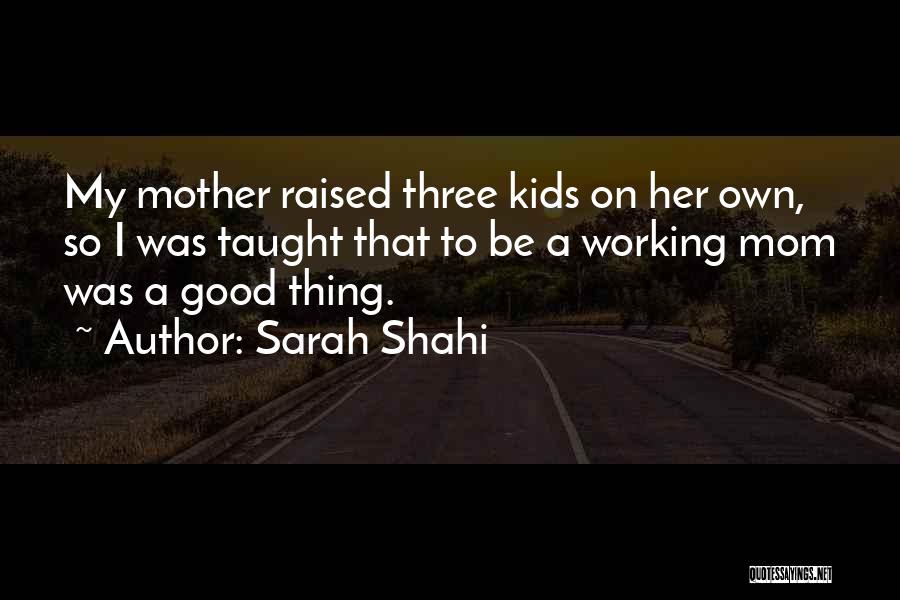 Sarah Shahi Quotes: My Mother Raised Three Kids On Her Own, So I Was Taught That To Be A Working Mom Was A