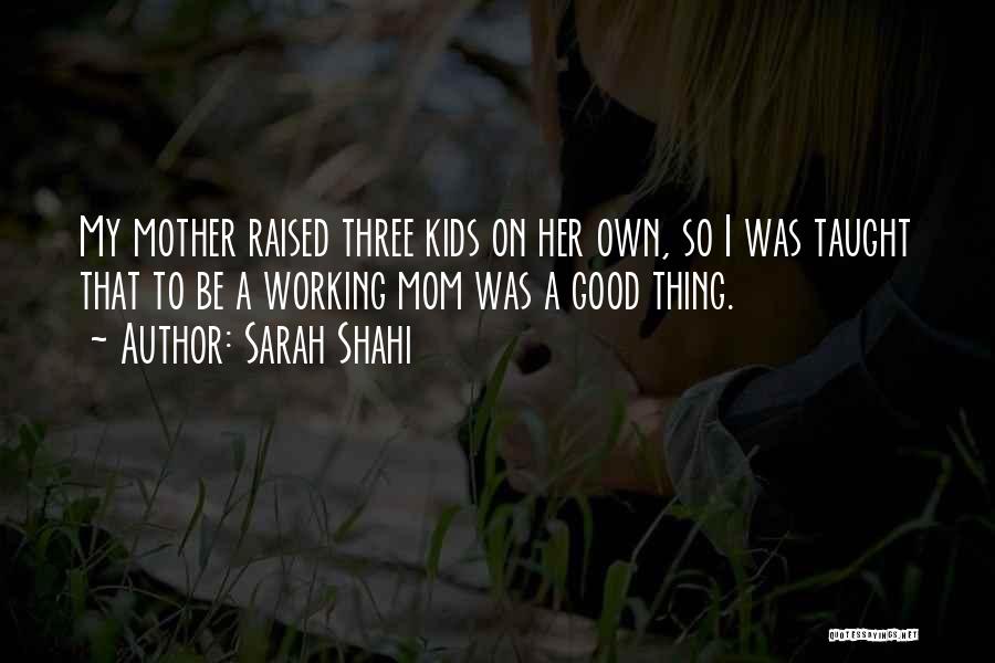 Sarah Shahi Quotes: My Mother Raised Three Kids On Her Own, So I Was Taught That To Be A Working Mom Was A