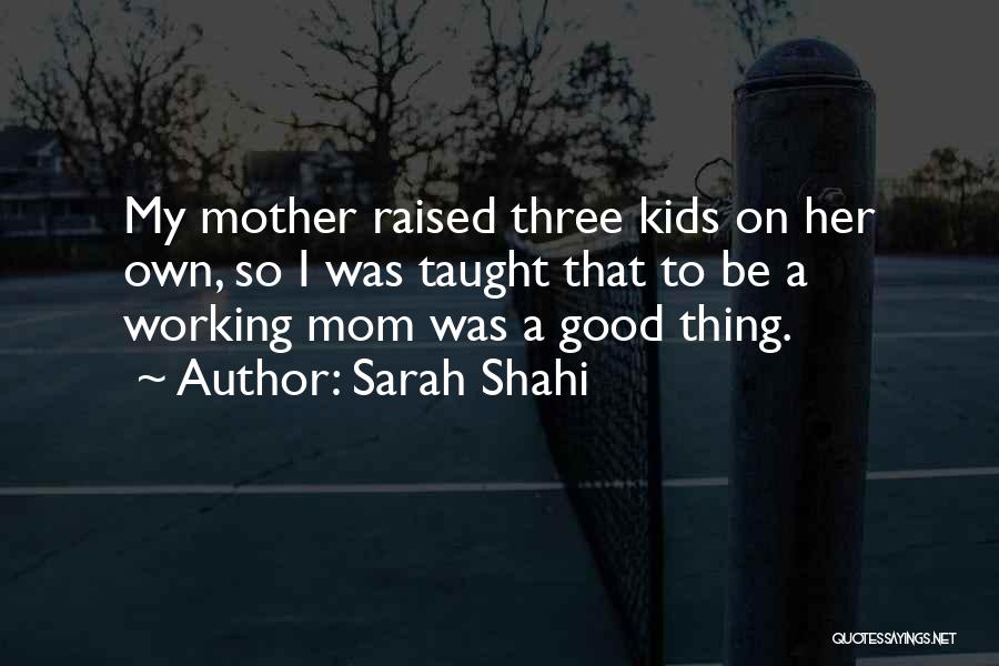 Sarah Shahi Quotes: My Mother Raised Three Kids On Her Own, So I Was Taught That To Be A Working Mom Was A