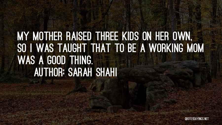 Sarah Shahi Quotes: My Mother Raised Three Kids On Her Own, So I Was Taught That To Be A Working Mom Was A